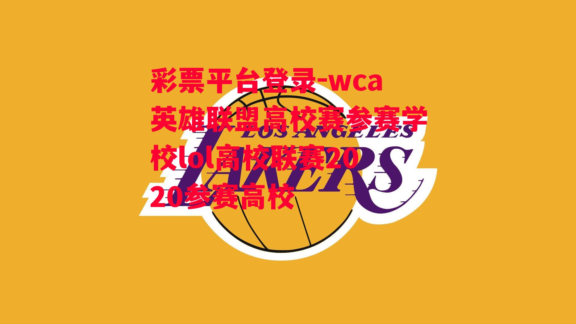 彩票平台登录-wca英雄联盟高校赛参赛学校lol高校联赛2020参赛高校